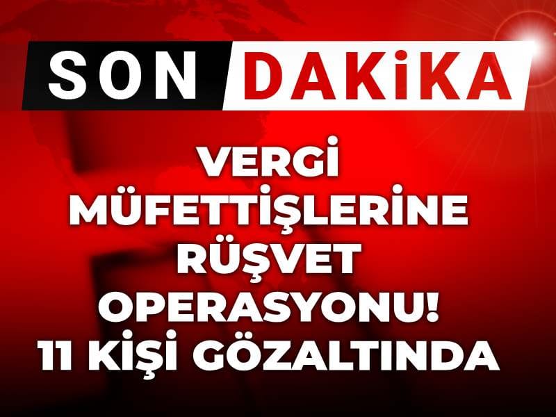 Vergi Müfettişlerine Yönelik Rüşvet Operasyonu: 11 Kişi Gözaltında